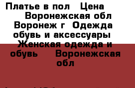 Платье в пол › Цена ­ 1 500 - Воронежская обл., Воронеж г. Одежда, обувь и аксессуары » Женская одежда и обувь   . Воронежская обл.